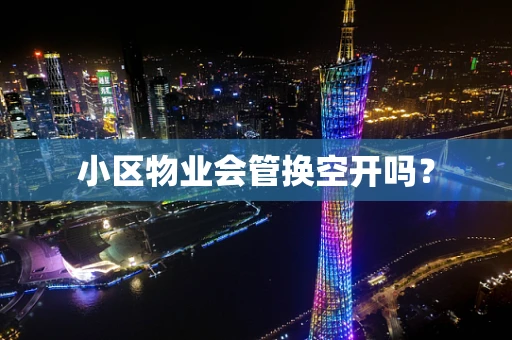小区物业会管换空开吗？
