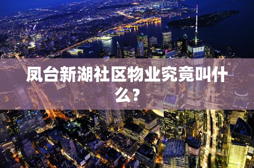 凤台新湖社区物业究竟叫什么？