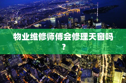 物业维修师傅会修理天窗吗？