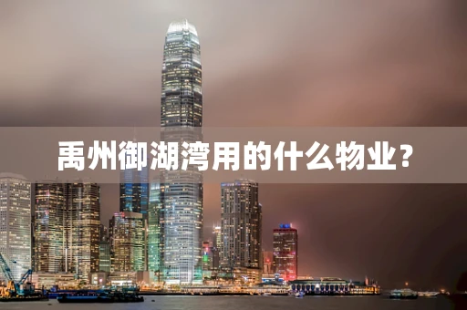 禹州御湖湾用的什么物业？