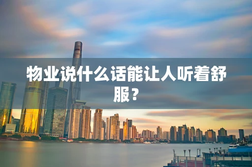 物业说什么话能让人听着舒服？