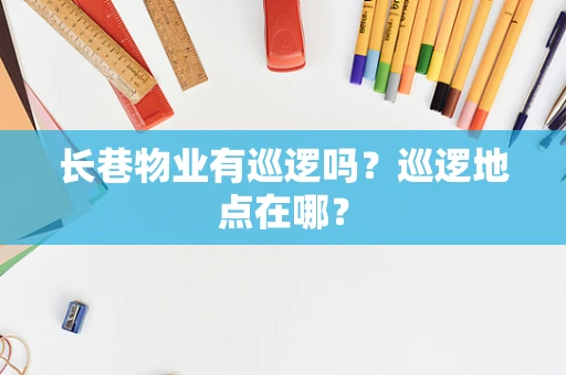长巷物业有巡逻吗？巡逻地点在哪？