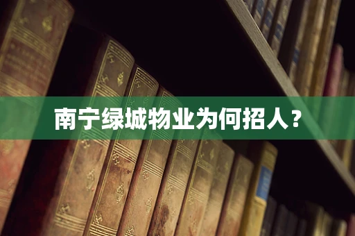 南宁绿城物业为何招人？