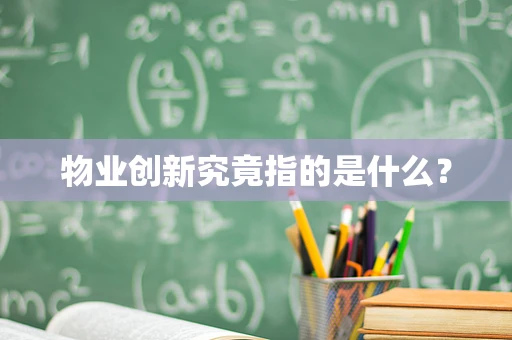 物业创新究竟指的是什么？