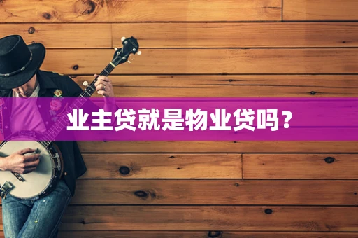 业主贷就是物业贷吗？