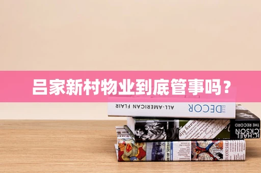 吕家新村物业到底管事吗？