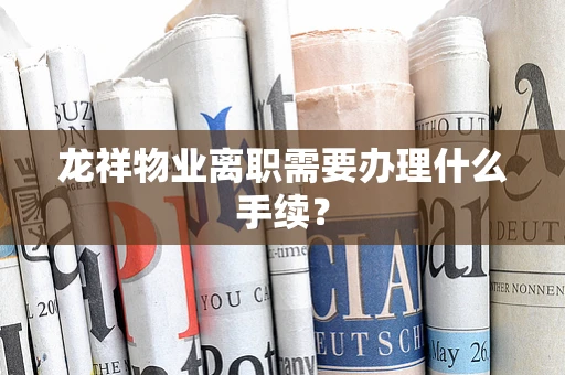 龙祥物业离职需要办理什么手续？