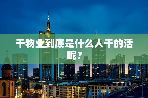 干物业到底是什么人干的活呢？