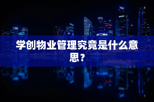 学创物业管理究竟是什么意思？