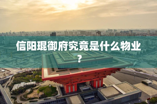 信阳琨御府究竟是什么物业？