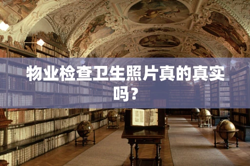 物业检查卫生照片真的真实吗？
