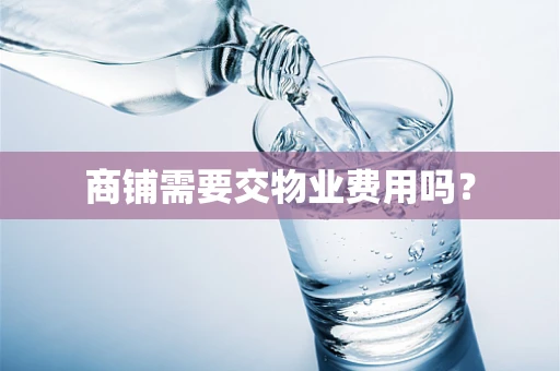 商铺需要交物业费用吗？