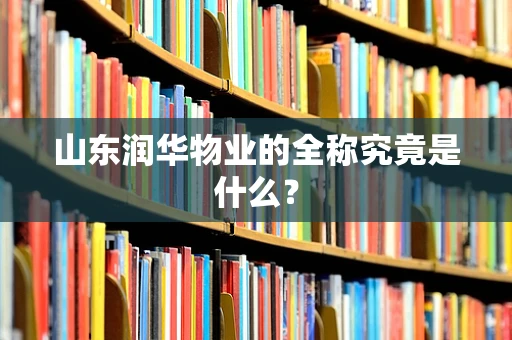 山东润华物业的全称究竟是什么？