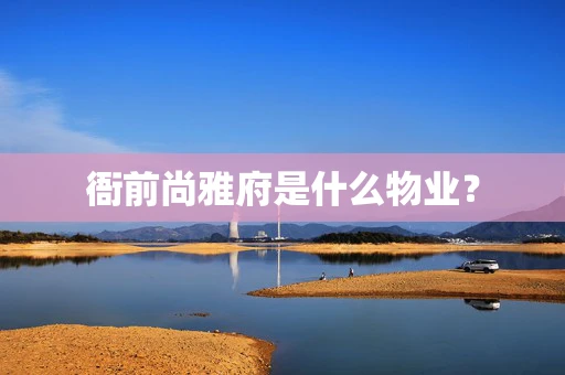 衙前尚雅府是什么物业？