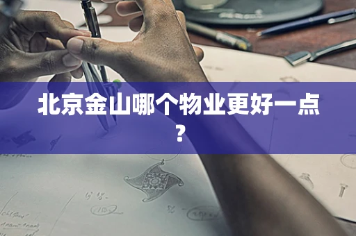 北京金山哪个物业更好一点？