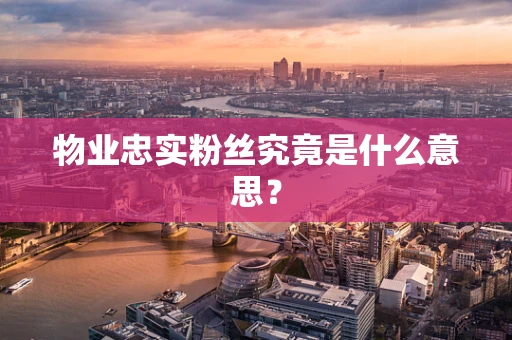 物业忠实粉丝究竟是什么意思？