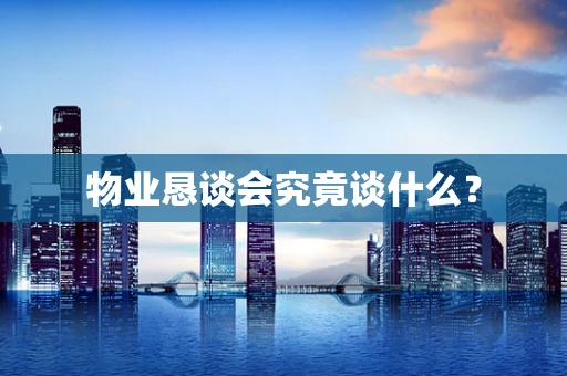 物业恳谈会究竟谈什么？