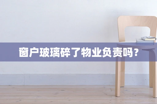 窗户玻璃碎了物业负责吗？