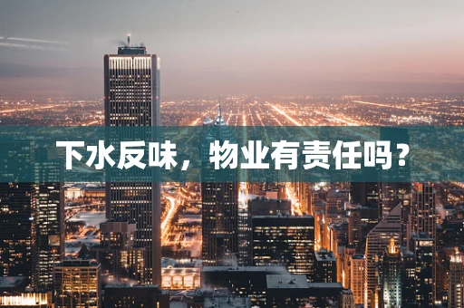 下水反味，物业有责任吗？