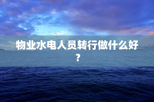 物业水电人员转行做什么好？