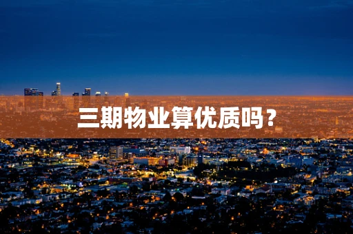 三期物业算优质吗？