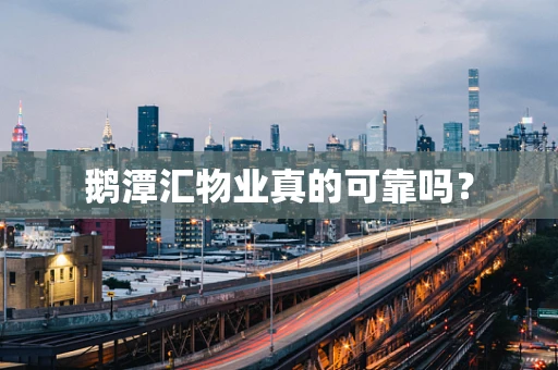 鹅潭汇物业真的可靠吗？