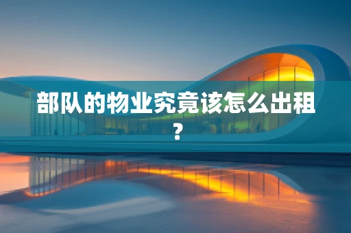 部队的物业究竟该怎么出租？