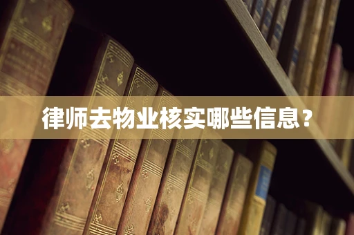 律师去物业核实哪些信息？