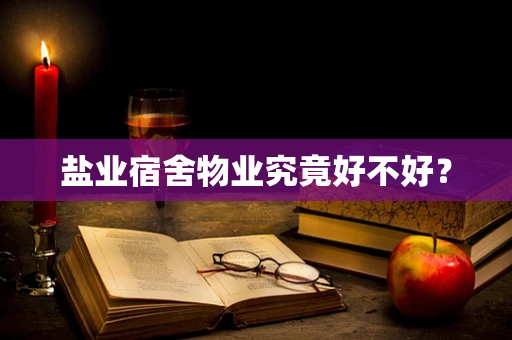 盐业宿舍物业究竟好不好？