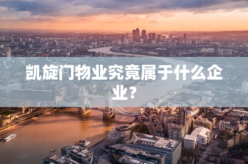 凯旋门物业究竟属于什么企业？