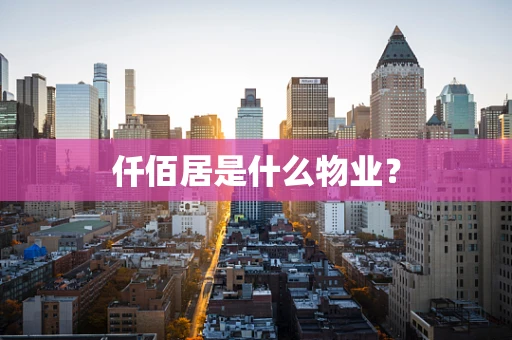 仟佰居是什么物业？