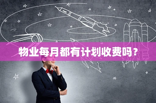 物业每月都有计划收费吗？