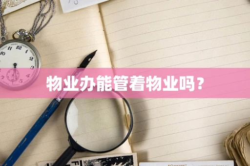 物业办能管着物业吗？