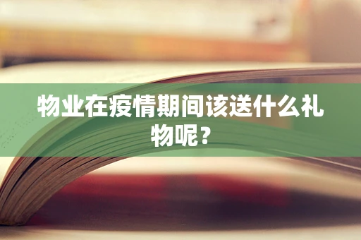 物业在疫情期间该送什么礼物呢？