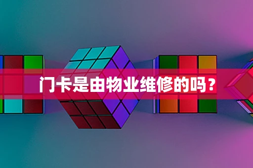 门卡是由物业维修的吗？