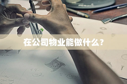 在公司物业能做什么？
