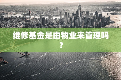维修基金是由物业来管理吗？