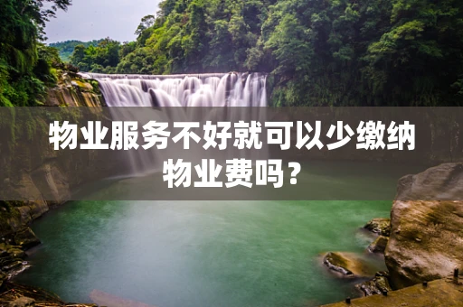 物业服务不好就可以少缴纳物业费吗？