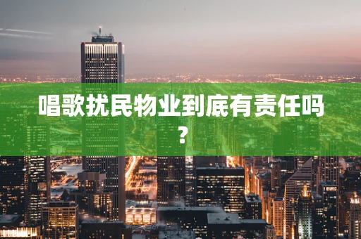 唱歌扰民物业到底有责任吗？
