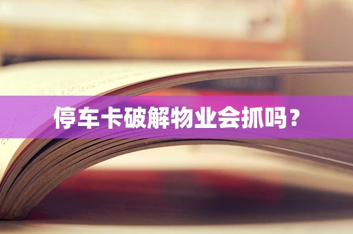 停车卡破解物业会抓吗？