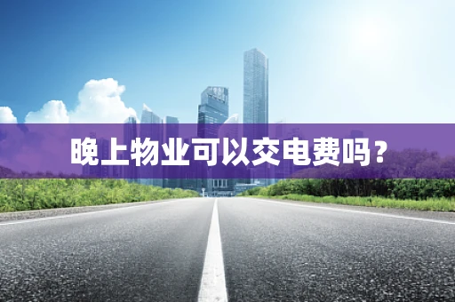 晚上物业可以交电费吗？
