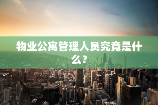 物业公寓管理人员究竟是什么？