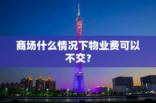 商场什么情况下物业费可以不交？