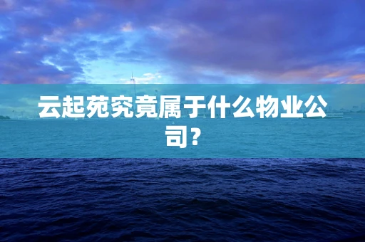 云起苑究竟属于什么物业公司？