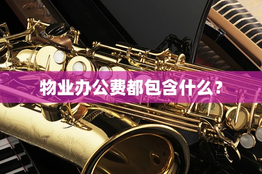 物业办公费都包含什么？