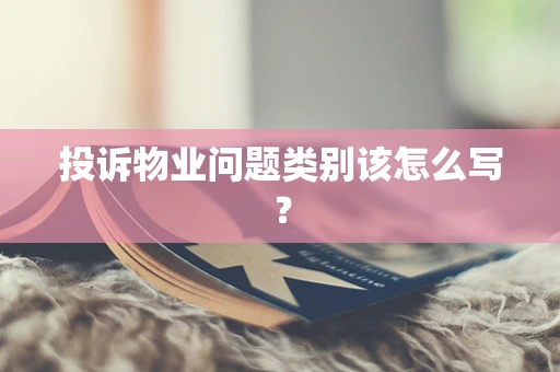投诉物业问题类别该怎么写？