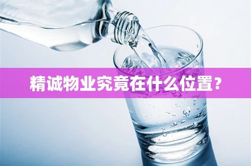 精诚物业究竟在什么位置？