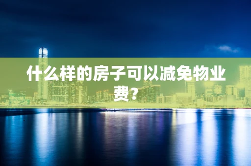 什么样的房子可以减免物业费？