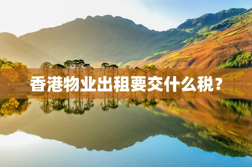 香港物业出租要交什么税？