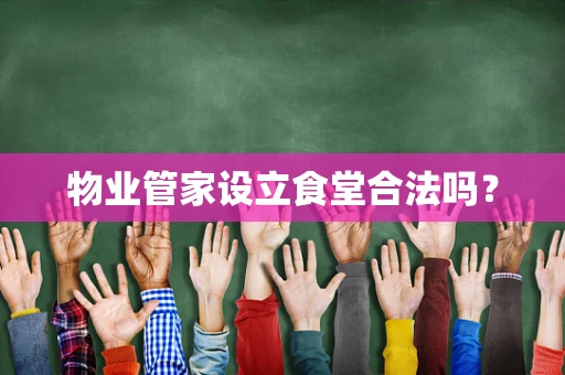 物业管家设立食堂合法吗？